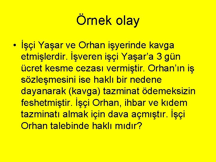 Örnek olay • İşçi Yaşar ve Orhan işyerinde kavga etmişlerdir. İşveren işçi Yaşar’a 3 Örnek olay • İşçi Yaşar ve Orhan işyerinde kavga etmişlerdir. İşveren işçi Yaşar’a 3