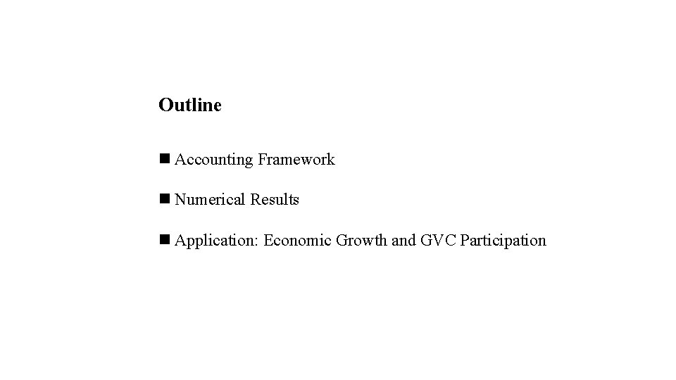 Outline n Accounting Framework n Numerical Results n Application: Economic Growth and GVC Participation