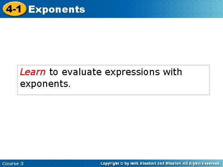 4 -1 Exponents Learn to evaluate expressions with exponents. Course 3 