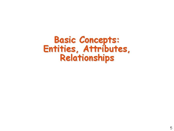 Basic Concepts: Entities, Attributes, Relationships 5 