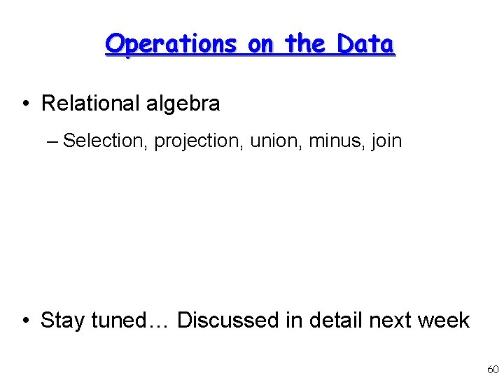 Operations on the Data • Relational algebra – Selection, projection, union, minus, join •