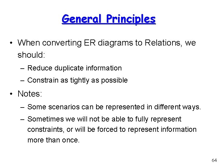 General Principles • When converting ER diagrams to Relations, we should: – Reduce duplicate