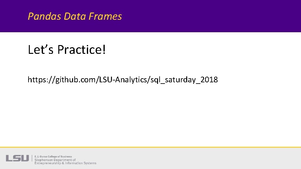 Pandas Data Frames Let’s Practice! https: //github. com/LSU-Analytics/sql_saturday_2018 