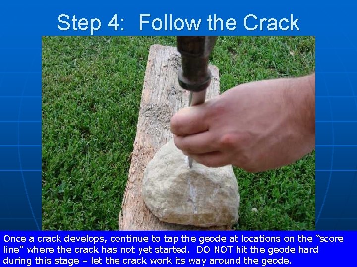 Step 4: Follow the Crack Once a crack develops, continue to tap the geode