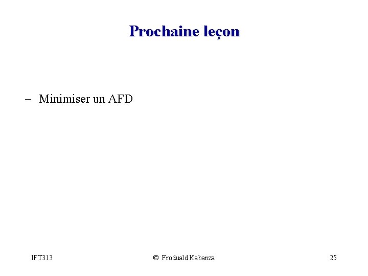 Prochaine leçon - Minimiser un AFD IFT 313 © Froduald Kabanza 25 