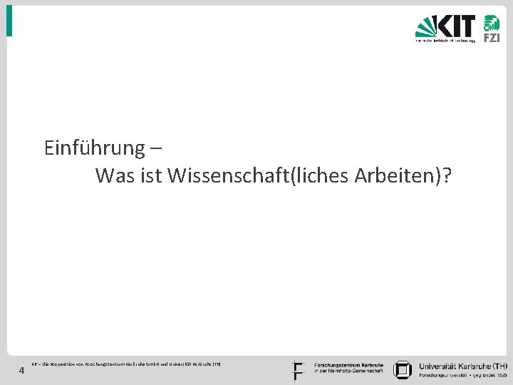 Einführung – Was ist Wissenschaft(liches Arbeiten)? 4 KIT – die Kooperation von Forschungszentrum Karlsruhe