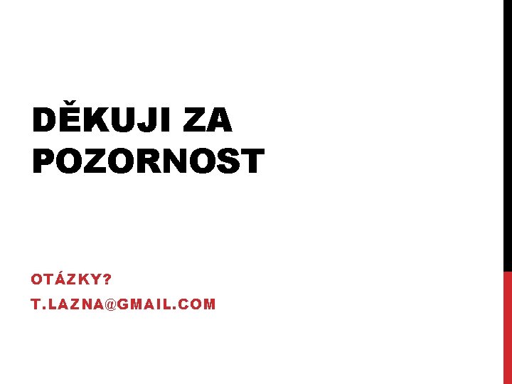 DĚKUJI ZA POZORNOST OTÁZKY? T. LAZNA@GMAIL. COM 