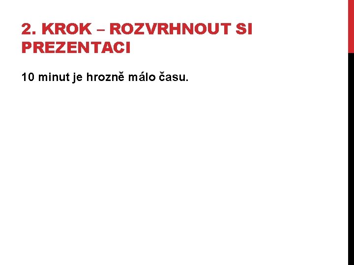 2. KROK – ROZVRHNOUT SI PREZENTACI 10 minut je hrozně málo času. 