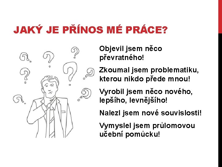 JAKÝ JE PŘÍNOS MÉ PRÁCE? Objevil jsem něco převratného! Zkoumal jsem problematiku, kterou nikdo