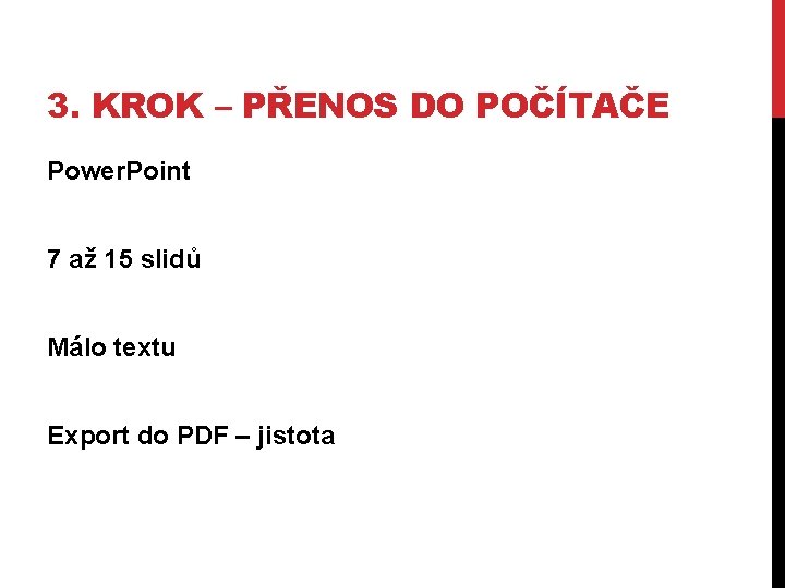 3. KROK – PŘENOS DO POČÍTAČE Power. Point 7 až 15 slidů Málo textu