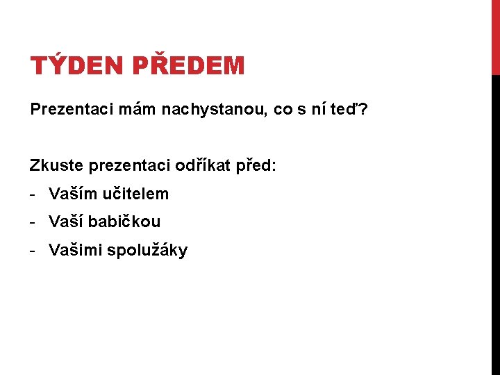 TÝDEN PŘEDEM Prezentaci mám nachystanou, co s ní teď? Zkuste prezentaci odříkat před: -