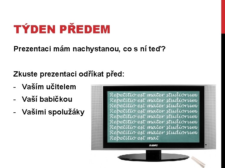 TÝDEN PŘEDEM Prezentaci mám nachystanou, co s ní teď? Zkuste prezentaci odříkat před: -