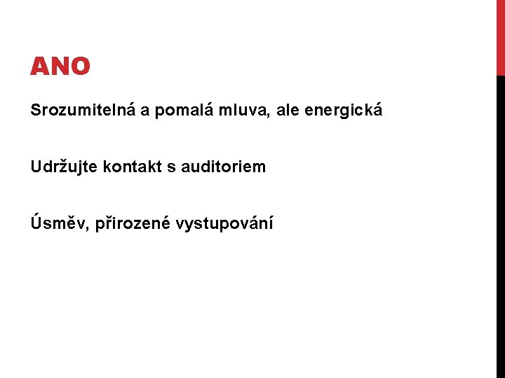 ANO Srozumitelná a pomalá mluva, ale energická Udržujte kontakt s auditoriem Úsměv, přirozené vystupování