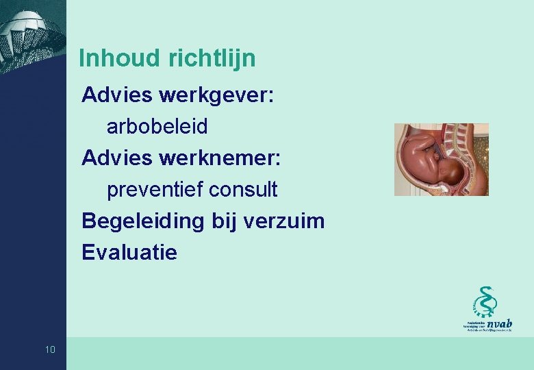 Inhoud richtlijn Advies werkgever: arbobeleid Advies werknemer: preventief consult Begeleiding bij verzuim Evaluatie 10