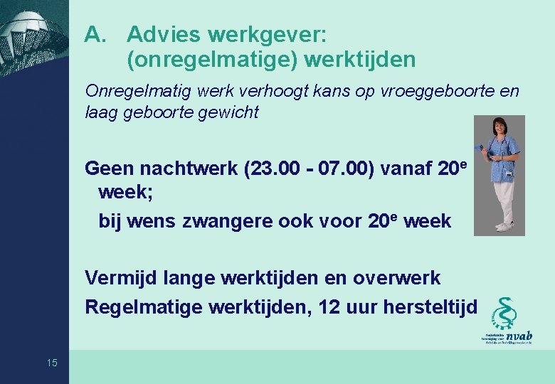 A. Advies werkgever: (onregelmatige) werktijden Onregelmatig werk verhoogt kans op vroeggeboorte en laag geboorte