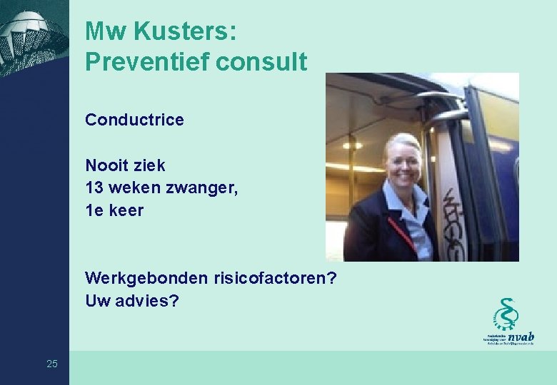 Mw Kusters: Preventief consult Conductrice Nooit ziek 13 weken zwanger, 1 e keer Werkgebonden