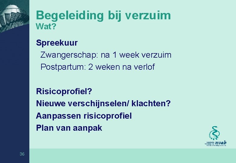 Begeleiding bij verzuim Wat? Spreekuur Zwangerschap: na 1 week verzuim Postpartum: 2 weken na