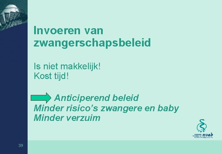 Invoeren van zwangerschapsbeleid Is niet makkelijk! Kost tijd! Anticiperend beleid Minder risico’s zwangere en