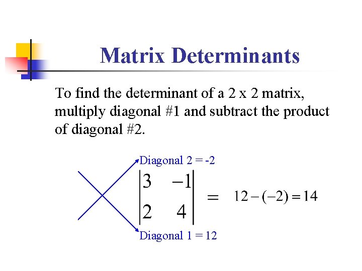 Matrix Determinants To find the determinant of a 2 x 2 matrix, multiply diagonal Matrix Determinants To find the determinant of a 2 x 2 matrix, multiply diagonal