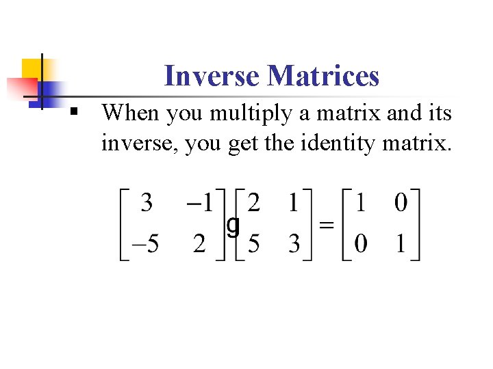 Inverse Matrices § When you multiply a matrix and its inverse, you get the