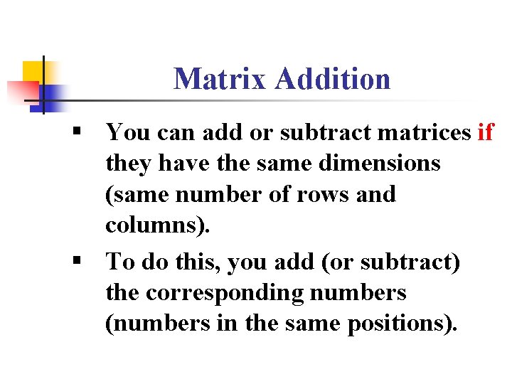 Matrix Addition § You can add or subtract matrices if they have the same