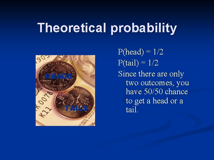 Theoretical probability HEADS TAILS P(head) = 1/2 P(tail) = 1/2 Since there are only Theoretical probability HEADS TAILS P(head) = 1/2 P(tail) = 1/2 Since there are only