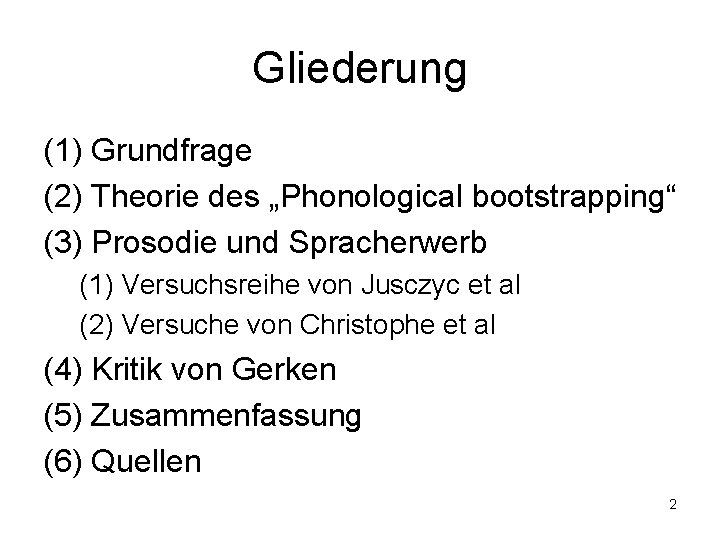 Gliederung (1) Grundfrage (2) Theorie des „Phonological bootstrapping“ (3) Prosodie und Spracherwerb (1) Versuchsreihe