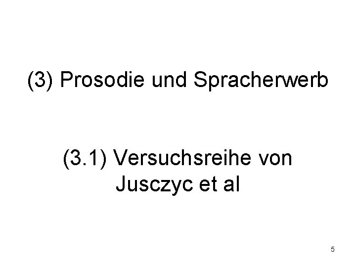 (3) Prosodie und Spracherwerb (3. 1) Versuchsreihe von Jusczyc et al 5 