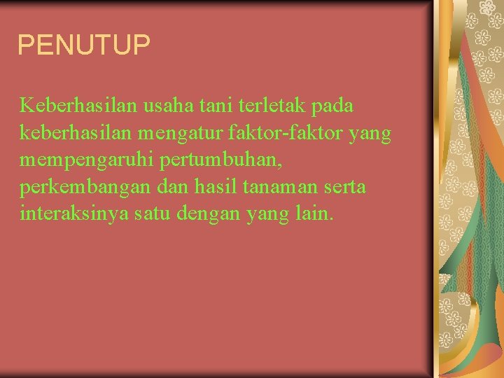 PENUTUP Keberhasilan usaha tani terletak pada keberhasilan mengatur faktor-faktor yang mempengaruhi pertumbuhan, perkembangan dan