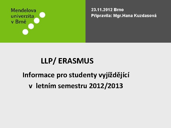 23. 11. 2012 Brno Připravila: Mgr. Hana Kuzdasová LLP/ ERASMUS Informace pro studenty vyjíždějící