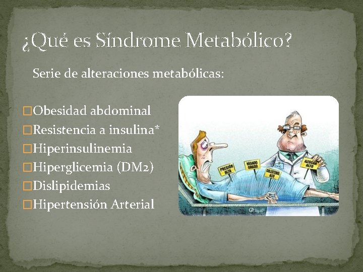 ¿Qué es Síndrome Metabólico? Serie de alteraciones metabólicas: �Obesidad abdominal �Resistencia a insulina* �Hiperinsulinemia