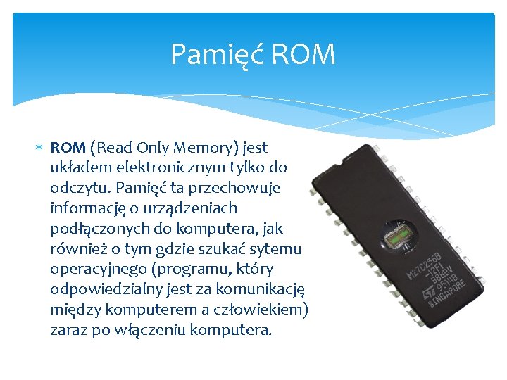 Pamięć ROM (Read Only Memory) jest układem elektronicznym tylko do odczytu. Pamięć ta przechowuje