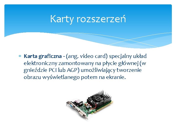 Karty rozszerzeń Karta graficzna - (ang. video card) specjalny układ elektroniczny zamontowany na płycie