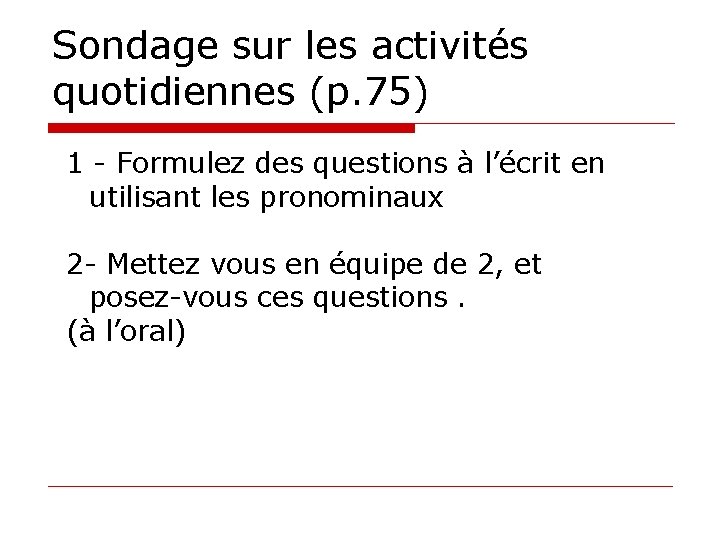 Sondage sur les activités quotidiennes (p. 75) 1 - Formulez des questions à l’écrit