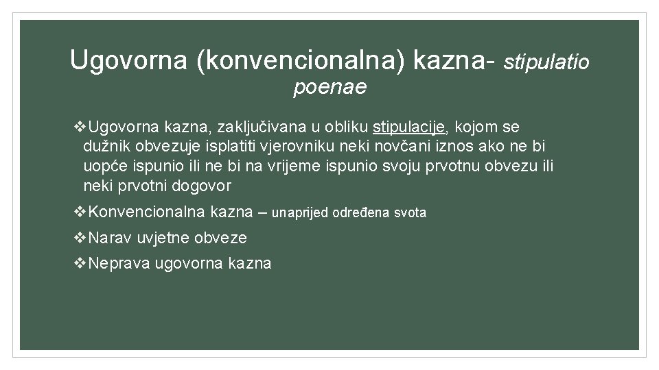 Ugovorna (konvencionalna) kazna- stipulatio poenae v. Ugovorna kazna, zaključivana u obliku stipulacije, kojom se