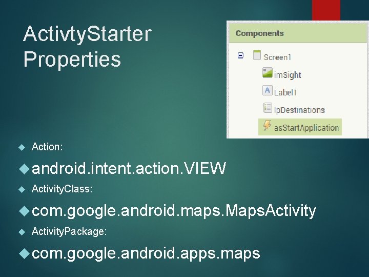 Activty. Starter Properties Action: android. intent. action. VIEW Activity. Class: com. google. android. maps.
