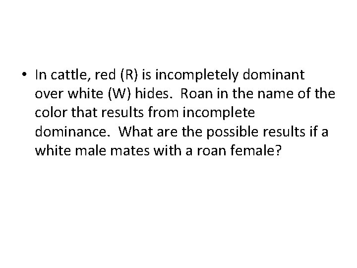  • In cattle, red (R) is incompletely dominant over white (W) hides. Roan