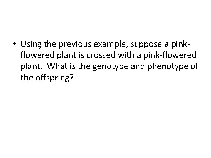  • Using the previous example, suppose a pinkflowered plant is crossed with a