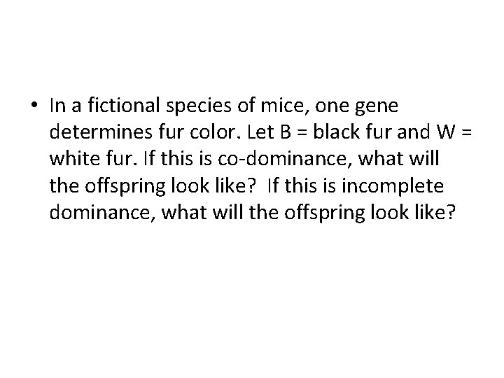  • In a fictional species of mice, one gene determines fur color. Let