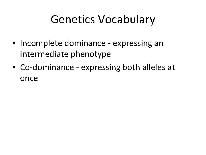 Genetics Vocabulary • Incomplete dominance - expressing an intermediate phenotype • Co-dominance - expressing