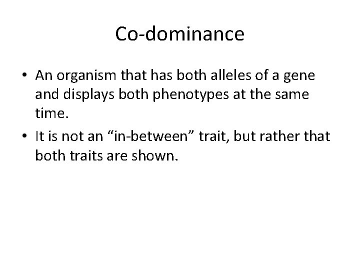 Co-dominance • An organism that has both alleles of a gene and displays both