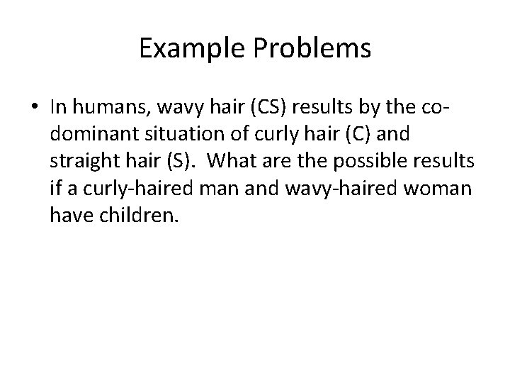 Example Problems • In humans, wavy hair (CS) results by the codominant situation of