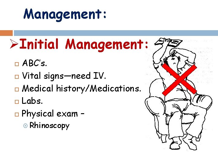 Management: ØInitial Management: ABC’s. Vital signs—need IV. Medical history/Medications. Labs. Physical exam – Rhinoscopy