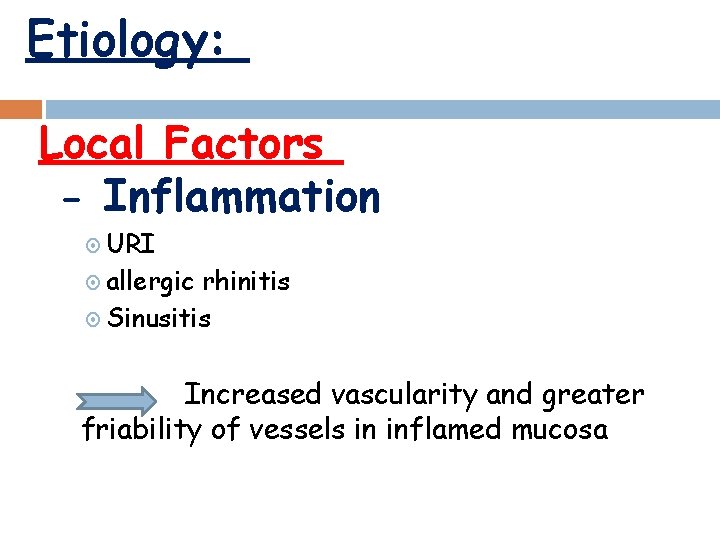 Etiology: Local Factors - Inflammation URI allergic rhinitis Sinusitis Increased vascularity and greater friability