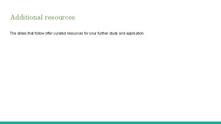Additional resources The slides that follow offer curated resources for your further study and