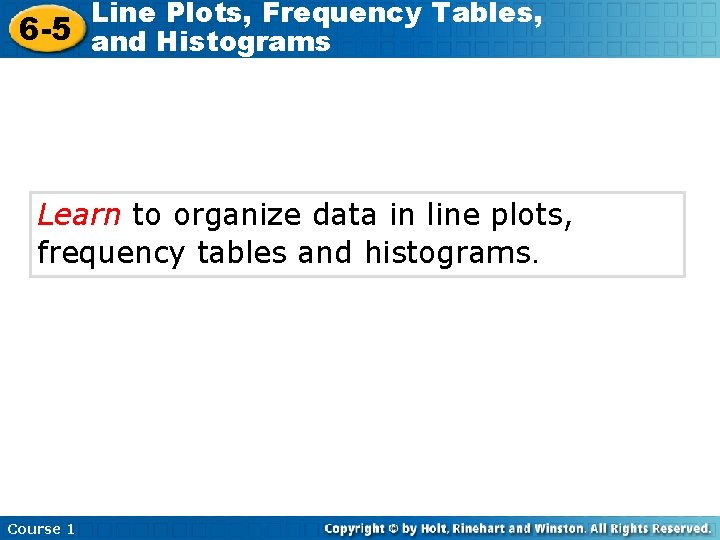 Line Plots, Frequency Tables, 6 -5 and Histograms Learn to organize data in line