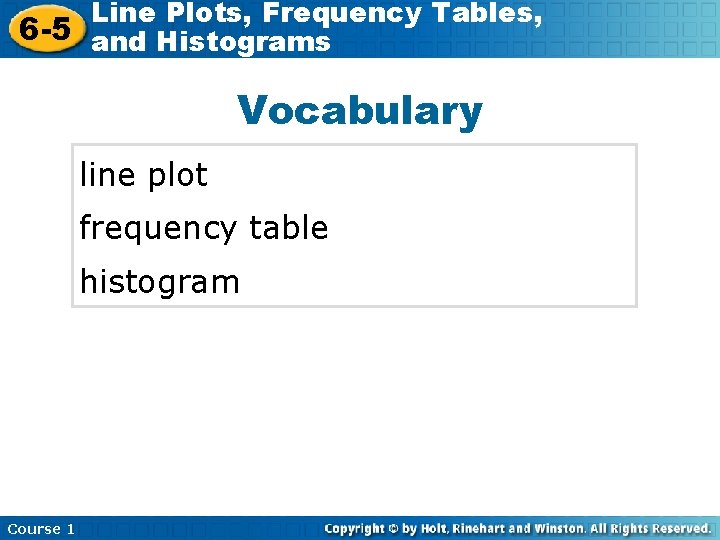 Line Plots, Frequency Tables, 6 -5 and Histograms Vocabulary line plot frequency table histogram