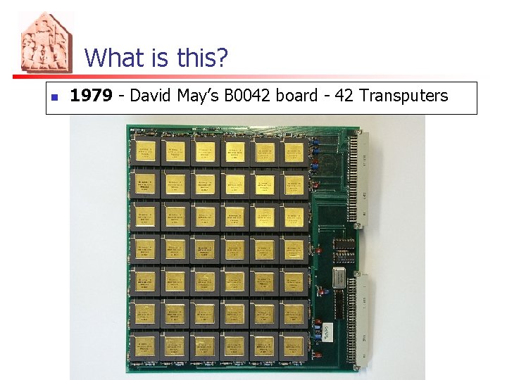 What is this? n 1979 - David May’s B 0042 board - 42 Transputers