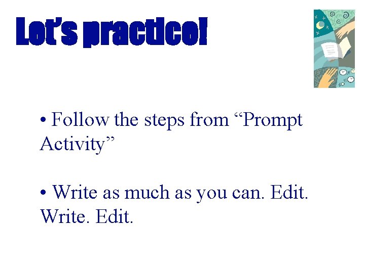 Let’s practice! • Follow the steps from “Prompt Activity” • Write as much as