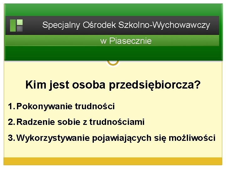 Specjalny Ośrodek Szkolno-Wychowawczy w Piasecznie Kim jest osoba przedsiębiorcza? 1. Pokonywanie trudności 2. Radzenie